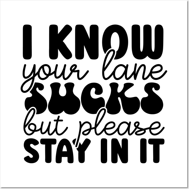 I Know Your Lane Sucks But Please Stay In It Wall Art by Dojaja